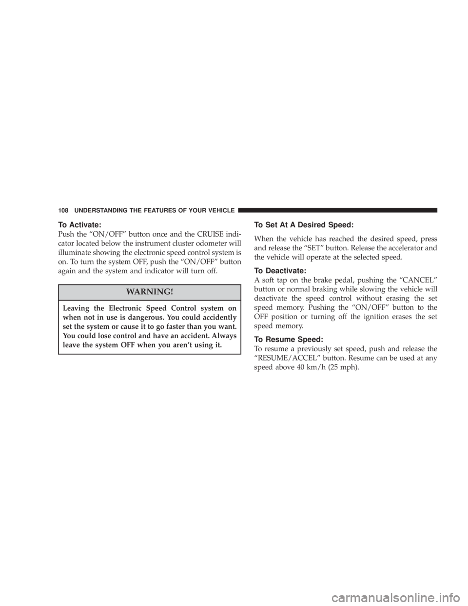 DODGE GRAND CARAVAN 2004 Owners Manual To Activate:
Push the ªON/OFFº button once and the CRUISE indi-
cator located below the instrument cluster odometer will
illuminate showing the electronic speed control system is
on. To turn the sys DODGE GRAND CARAVAN 2004 Owners Manual To Activate:
Push the ªON/OFFº button once and the CRUISE indi-
cator located below the instrument cluster odometer will
illuminate showing the electronic speed control system is
on. To turn the sys