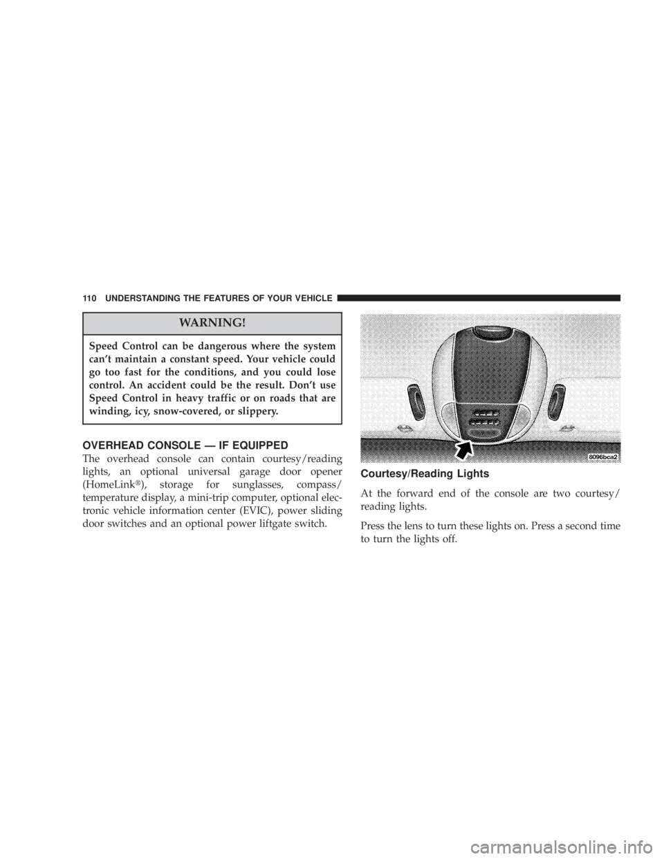 DODGE GRAND CARAVAN 2004  Owners Manual WARNING!Speed Control can be dangerous where the system
cant maintain a constant speed. Your vehicle could
go too fast for the conditions, and you could lose
control. An accident could be the result.