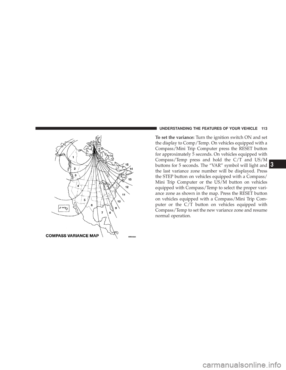 DODGE GRAND CARAVAN 2004  Owners Manual To set the variance: Turn the ignition switch ON and set
the display to Comp/Temp. On vehicles equipped with a
Compass/Mini Trip Computer press the RESET button
for approximately 5 seconds. On vehicle