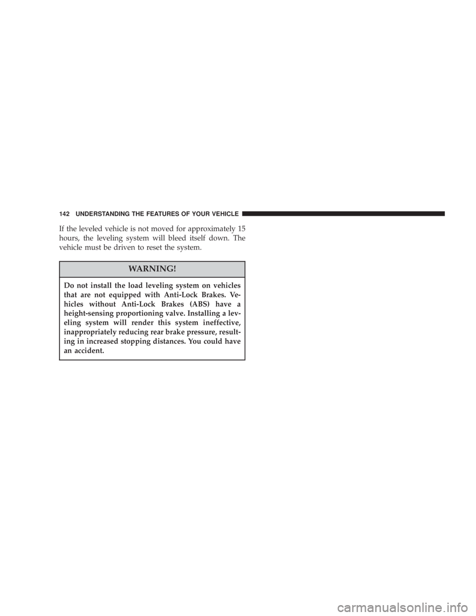 DODGE GRAND CARAVAN 2004  Owners Manual If the leveled vehicle is not moved for approximately 15
hours, the leveling system will bleed itself down. The
vehicle must be driven to reset the system.
WARNING!Do not install the load leveling sys