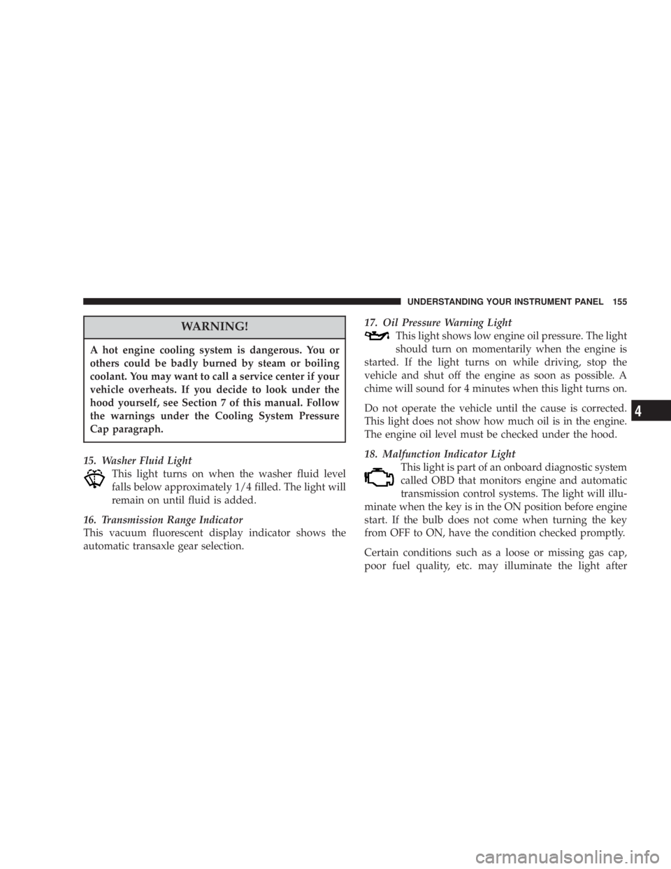 DODGE GRAND CARAVAN 2004  Owners Manual WARNING!A hot engine cooling system is dangerous. You or
others could be badly burned by steam or boiling
coolant. You may want to call a service center if your
vehicle overheats. If you decide to loo