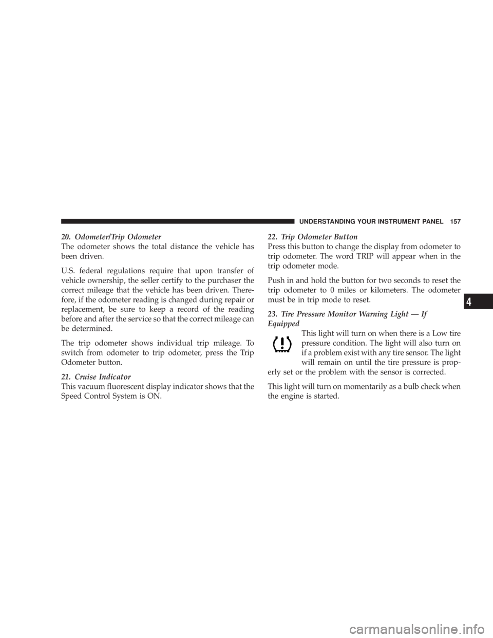 DODGE GRAND CARAVAN 2004  Owners Manual 20. Odometer/Trip Odometer
The odometer shows the total distance the vehicle has
been driven.
U.S. federal regulations require that upon transfer of
vehicle ownership, the seller certify to the purcha