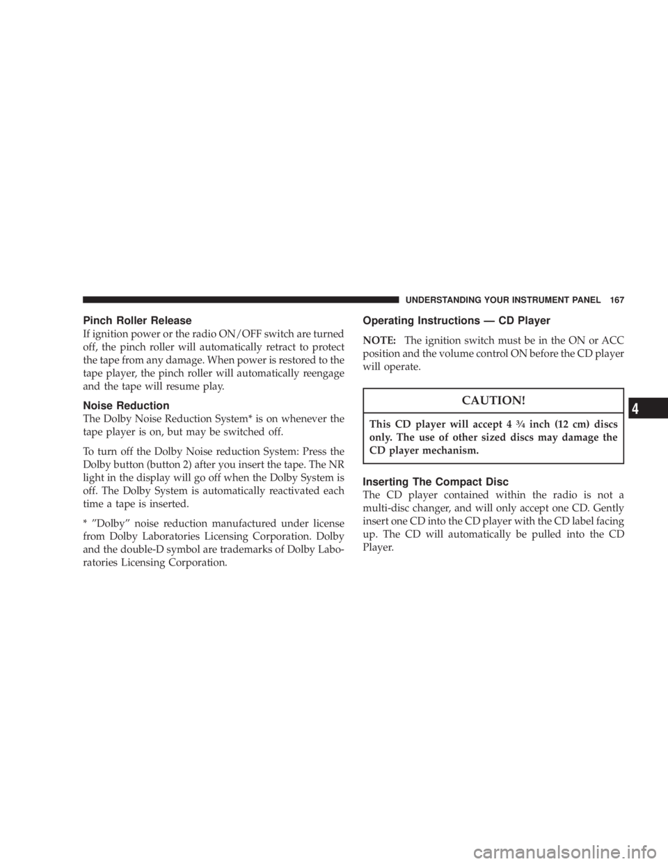 DODGE GRAND CARAVAN 2004  Owners Manual Pinch Roller Release
If ignition power or the radio ON/OFF switch are turned
off, the pinch roller will automatically retract to protect
the tape from any damage. When power is restored to the
tape pl