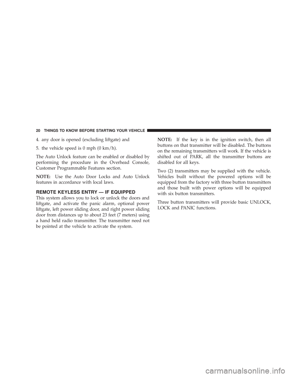 DODGE GRAND CARAVAN 2004 User Guide 4. any door is opened (excluding liftgate) and
5. the vehicle speed is 0 mph (0 km/h).
The Auto Unlock feature can be enabled or disabled by
performing the procedure in the Overhead Console,
Customer DODGE GRAND CARAVAN 2004 User Guide 4. any door is opened (excluding liftgate) and
5. the vehicle speed is 0 mph (0 km/h).
The Auto Unlock feature can be enabled or disabled by
performing the procedure in the Overhead Console,
Customer