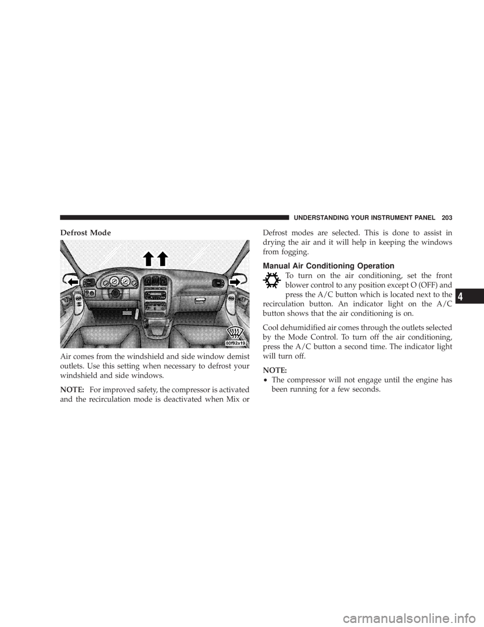 DODGE GRAND CARAVAN 2004 Owners Manual Defrost Mode
Air comes from the windshield and side window demist
outlets. Use this setting when necessary to defrost your
windshield and side windows.
NOTE: For improved safety, the compressor is act DODGE GRAND CARAVAN 2004 Owners Manual Defrost Mode
Air comes from the windshield and side window demist
outlets. Use this setting when necessary to defrost your
windshield and side windows.
NOTE: For improved safety, the compressor is act