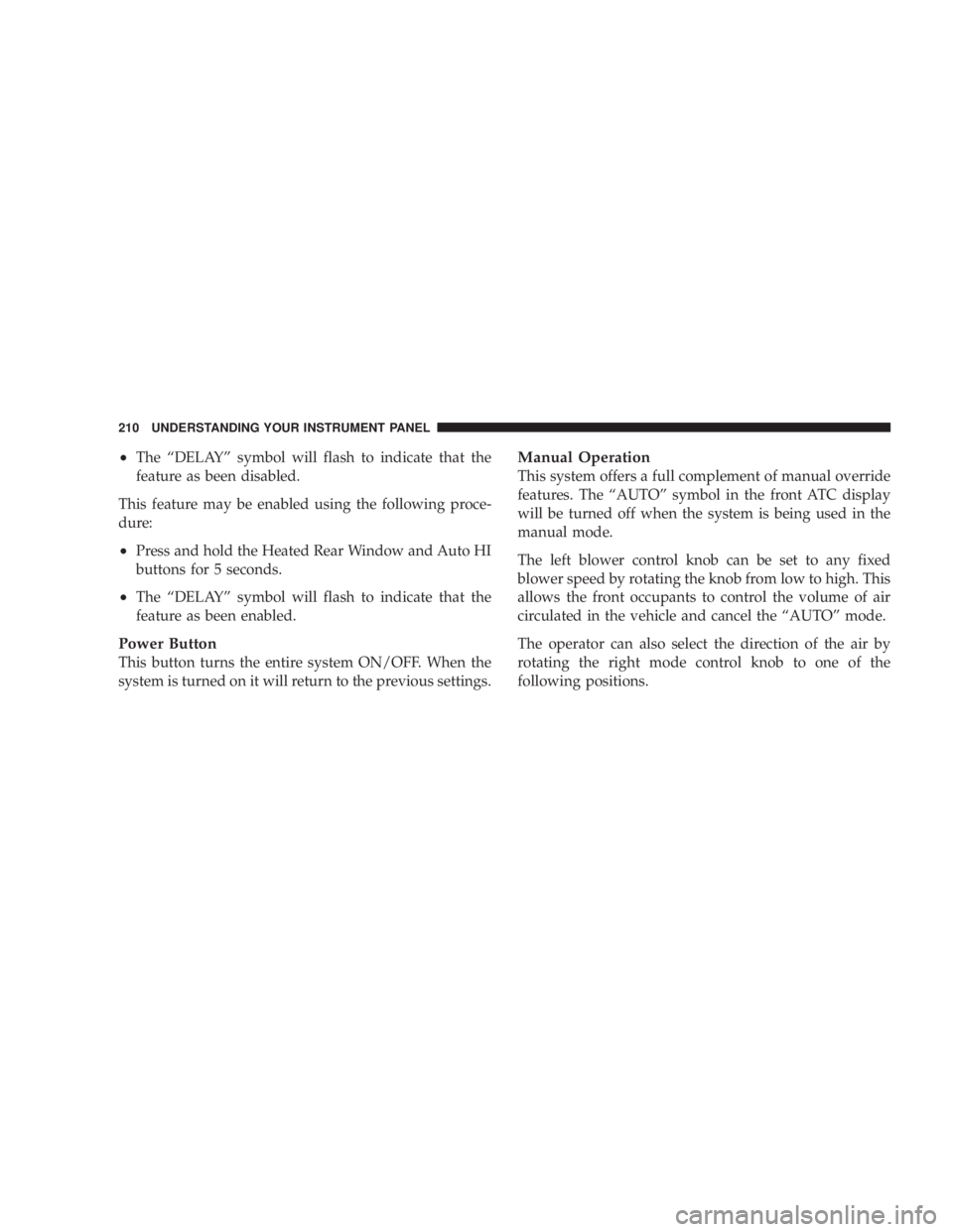 DODGE GRAND CARAVAN 2004 Owners Manual ² The ªDELAYº symbol will flash to indicate that the
feature as been disabled.
This feature may be enabled using the following proce-
dure:
² Press and hold the Heated Rear Window and Auto HI
butt DODGE GRAND CARAVAN 2004 Owners Manual ² The ªDELAYº symbol will flash to indicate that the
feature as been disabled.
This feature may be enabled using the following proce-
dure:
² Press and hold the Heated Rear Window and Auto HI
butt