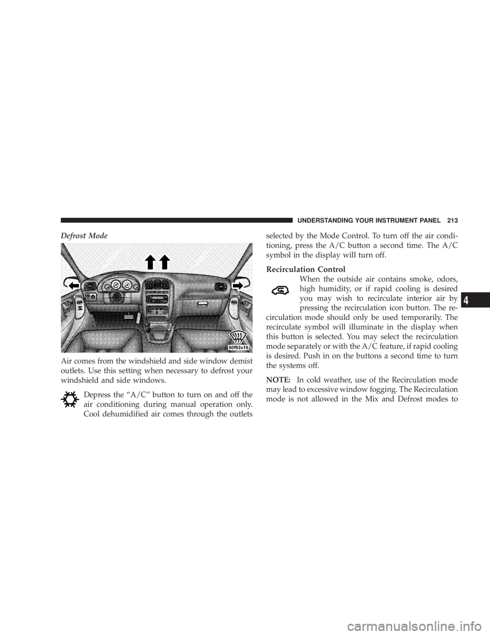 DODGE GRAND CARAVAN 2004 Owners Manual Defrost Mode
Air comes from the windshield and side window demist
outlets. Use this setting when necessary to defrost your
windshield and side windows.
Depress the ªA/Cº button to turn on and off th DODGE GRAND CARAVAN 2004 Owners Manual Defrost Mode
Air comes from the windshield and side window demist
outlets. Use this setting when necessary to defrost your
windshield and side windows.
Depress the ªA/Cº button to turn on and off th