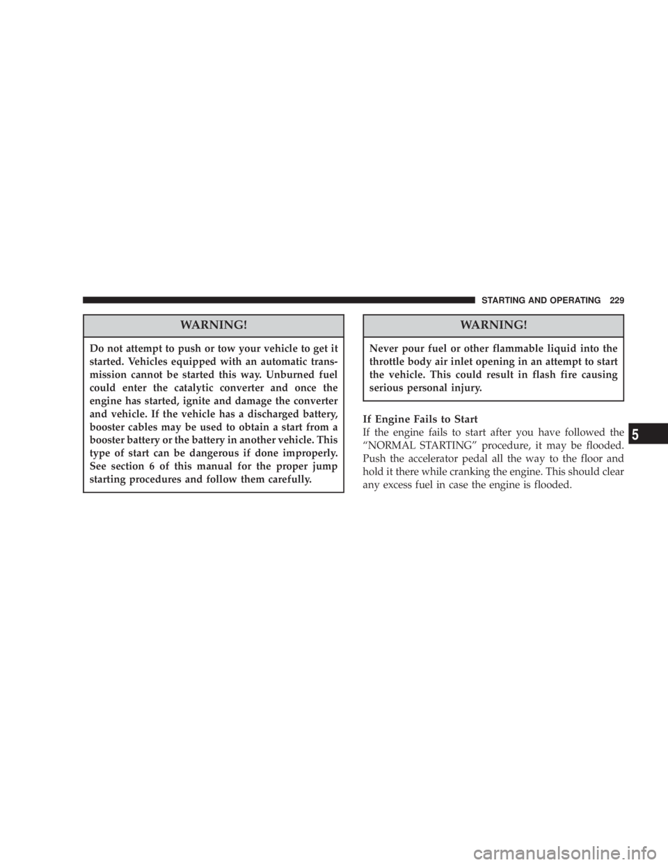 DODGE GRAND CARAVAN 2004 Owners Manual WARNING!Do not attempt to push or tow your vehicle to get it
started. Vehicles equipped with an automatic trans-
mission cannot be started this way. Unburned fuel
could enter the catalytic converter a DODGE GRAND CARAVAN 2004 Owners Manual WARNING!Do not attempt to push or tow your vehicle to get it
started. Vehicles equipped with an automatic trans-
mission cannot be started this way. Unburned fuel
could enter the catalytic converter a