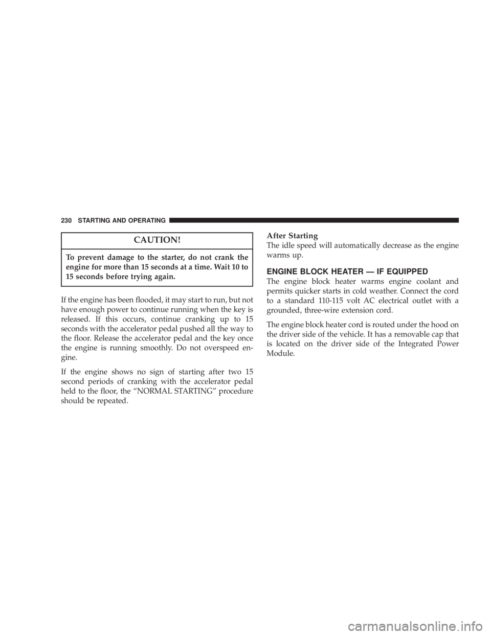 DODGE GRAND CARAVAN 2004 Owners Manual CAUTION!To prevent damage to the starter, do not crank the
engine for more than 15 seconds at a time. Wait 10 to
15 seconds before trying again.
If the engine has been flooded, it may start to run, bu DODGE GRAND CARAVAN 2004 Owners Manual CAUTION!To prevent damage to the starter, do not crank the
engine for more than 15 seconds at a time. Wait 10 to
15 seconds before trying again.
If the engine has been flooded, it may start to run, bu