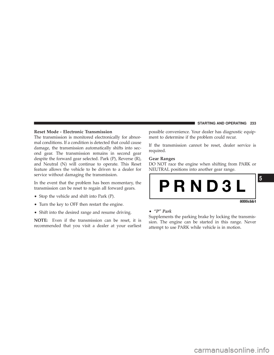 DODGE GRAND CARAVAN 2004 Owners Manual Reset Mode - Electronic Transmission
The transmission is monitored electronically for abnor-
mal conditions. If a condition is detected that could cause
damage, the transmission automatically shifts i DODGE GRAND CARAVAN 2004 Owners Manual Reset Mode - Electronic Transmission
The transmission is monitored electronically for abnor-
mal conditions. If a condition is detected that could cause
damage, the transmission automatically shifts i