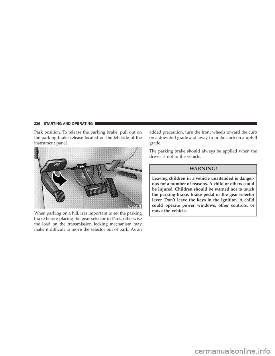 DODGE GRAND CARAVAN 2004 Owners Manual Park position. To release the parking brake, pull out on
the parking brake release located on the left side of the
instrument panel.
When parking on a hill, it is important to set the parking
brake be DODGE GRAND CARAVAN 2004 Owners Manual Park position. To release the parking brake, pull out on
the parking brake release located on the left side of the
instrument panel.
When parking on a hill, it is important to set the parking
brake be