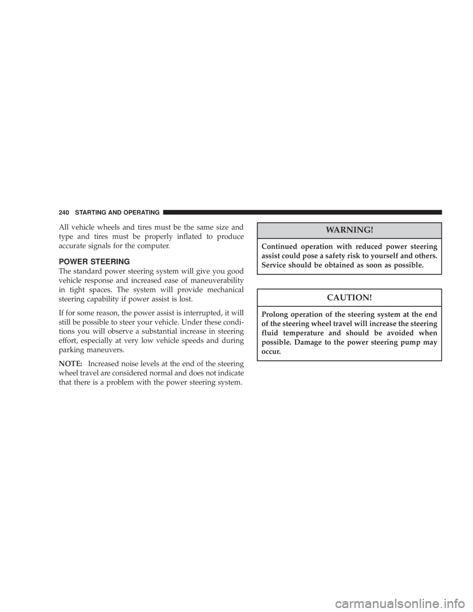 DODGE GRAND CARAVAN 2004 Owners Manual All vehicle wheels and tires must be the same size and
type and tires must be properly inflated to produce
accurate signals for the computer.
POWER STEERING
The standard power steering system will giv DODGE GRAND CARAVAN 2004 Owners Manual All vehicle wheels and tires must be the same size and
type and tires must be properly inflated to produce
accurate signals for the computer.
POWER STEERING
The standard power steering system will giv