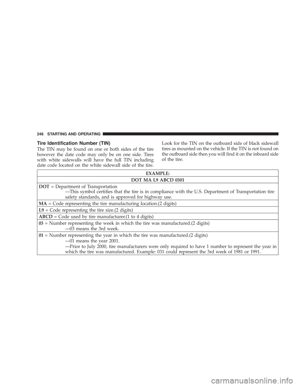 DODGE GRAND CARAVAN 2004 Owners Manual Tire Identification Number (TIN)
The TIN may be found on one or both sides of the tire
however the date code may only be on one side. Tires
with white sidewalls will have the full TIN including
date c DODGE GRAND CARAVAN 2004 Owners Manual Tire Identification Number (TIN)
The TIN may be found on one or both sides of the tire
however the date code may only be on one side. Tires
with white sidewalls will have the full TIN including
date c