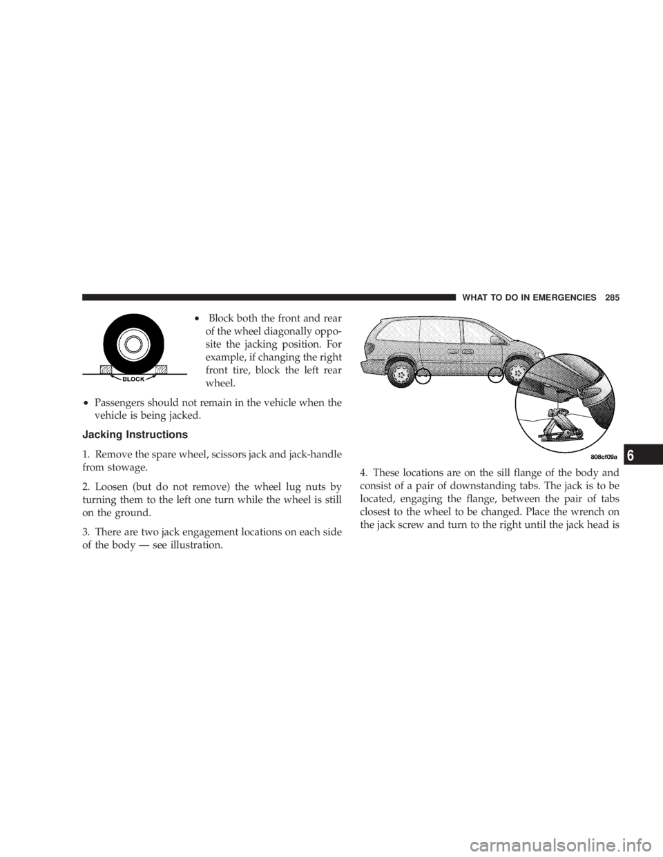 DODGE GRAND CARAVAN 2004 Owners Manual ² Block both the front and rear
of the wheel diagonally oppo-
site the jacking position. For
example, if changing the right
front tire, block the left rear
wheel.
² Passengers should not remain in t DODGE GRAND CARAVAN 2004 Owners Manual ² Block both the front and rear
of the wheel diagonally oppo-
site the jacking position. For
example, if changing the right
front tire, block the left rear
wheel.
² Passengers should not remain in t