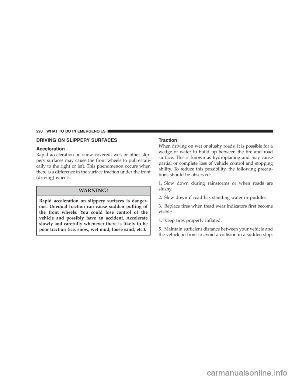 DODGE GRAND CARAVAN 2004 Owners Manual DRIVING ON SLIPPERY SURFACES
Acceleration
Rapid acceleration on snow covered, wet, or other slip-
pery surfaces may cause the front wheels to pull errati-
cally to the right or left. This phenomenon o DODGE GRAND CARAVAN 2004 Owners Manual DRIVING ON SLIPPERY SURFACES
Acceleration
Rapid acceleration on snow covered, wet, or other slip-
pery surfaces may cause the front wheels to pull errati-
cally to the right or left. This phenomenon o