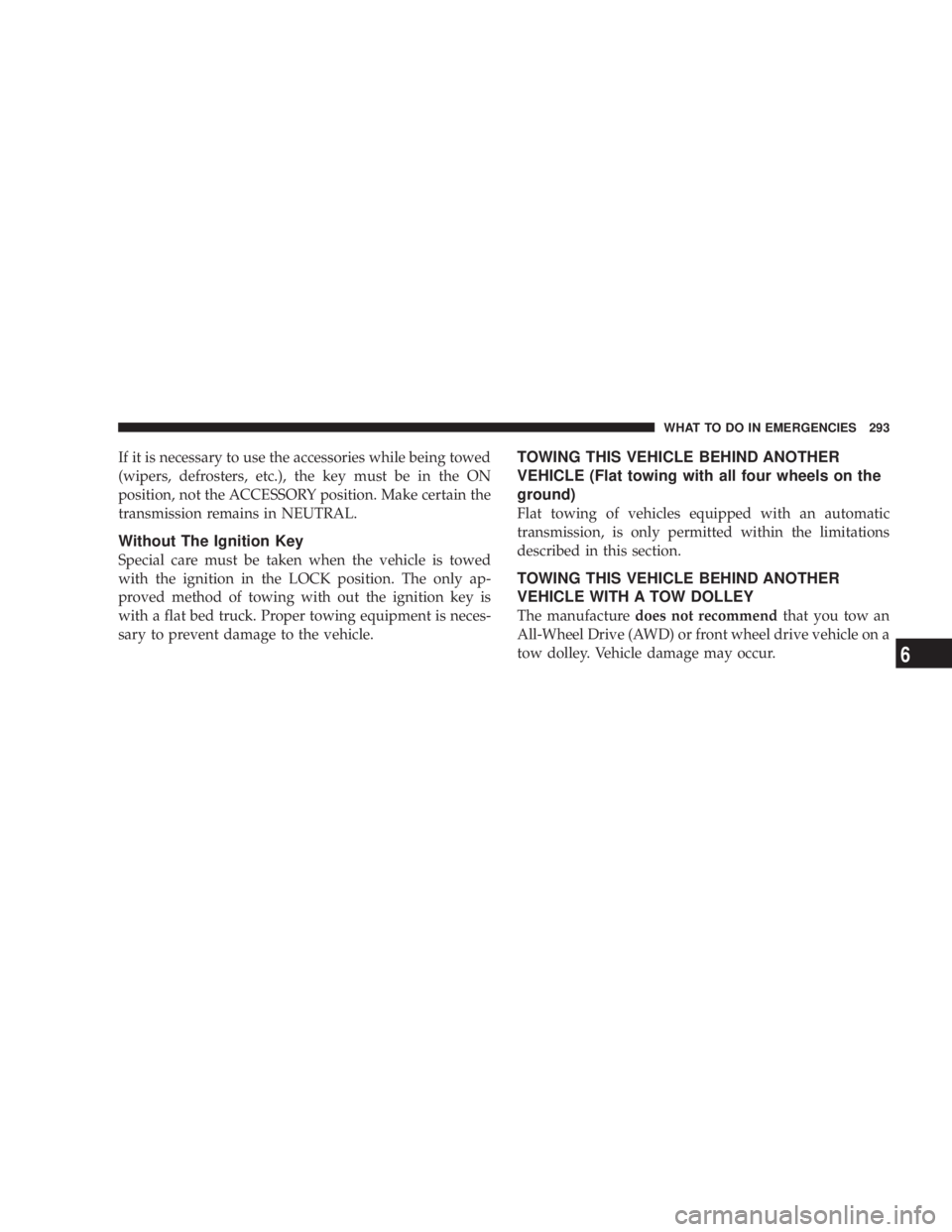 DODGE GRAND CARAVAN 2004  Owners Manual If it is necessary to use the accessories while being towed
(wipers, defrosters, etc.), the key must be in the ON
position, not the ACCESSORY position. Make certain the
transmission remains in NEUTRAL