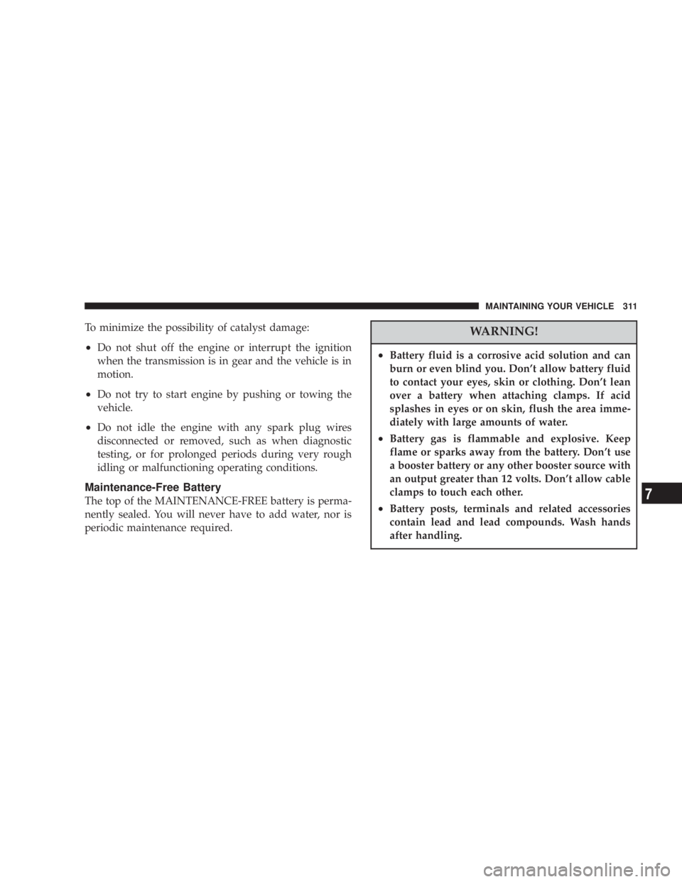 DODGE GRAND CARAVAN 2004 Owners Manual To minimize the possibility of catalyst damage:
² Do not shut off the engine or interrupt the ignition
when the transmission is in gear and the vehicle is in
motion.
² Do not try to start engine by DODGE GRAND CARAVAN 2004 Owners Manual To minimize the possibility of catalyst damage:
² Do not shut off the engine or interrupt the ignition
when the transmission is in gear and the vehicle is in
motion.
² Do not try to start engine by