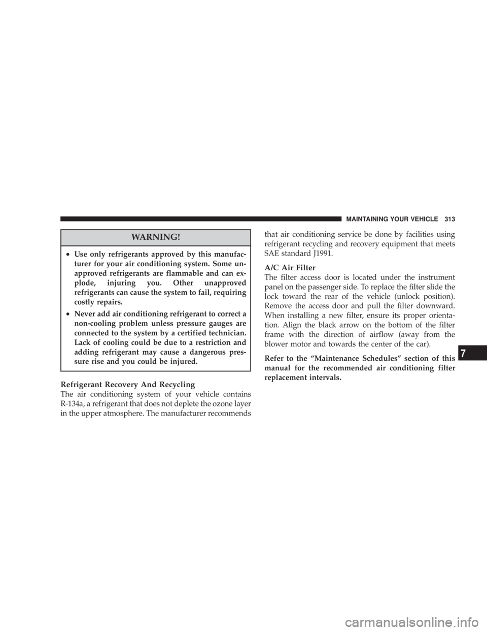 DODGE GRAND CARAVAN 2004 Owners Manual WARNING!² Use only refrigerants approved by this manufac-
turer for your air conditioning system. Some un-
approved refrigerants are flammable and can ex-
plode, injuring you. Other unapproved
refrig DODGE GRAND CARAVAN 2004 Owners Manual WARNING!² Use only refrigerants approved by this manufac-
turer for your air conditioning system. Some un-
approved refrigerants are flammable and can ex-
plode, injuring you. Other unapproved
refrig