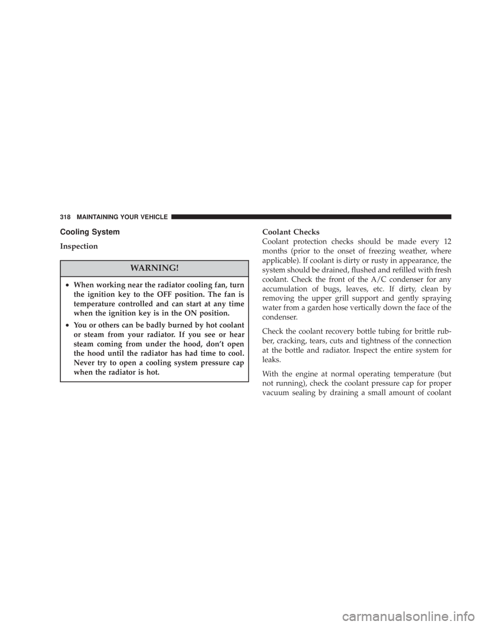 DODGE GRAND CARAVAN 2004 Owners Manual Cooling System
Inspection
WARNING!² When working near the radiator cooling fan, turn
the ignition key to the OFF position. The fan is
temperature controlled and can start at any time
when the ignitio DODGE GRAND CARAVAN 2004 Owners Manual Cooling System
Inspection
WARNING!² When working near the radiator cooling fan, turn
the ignition key to the OFF position. The fan is
temperature controlled and can start at any time
when the ignitio