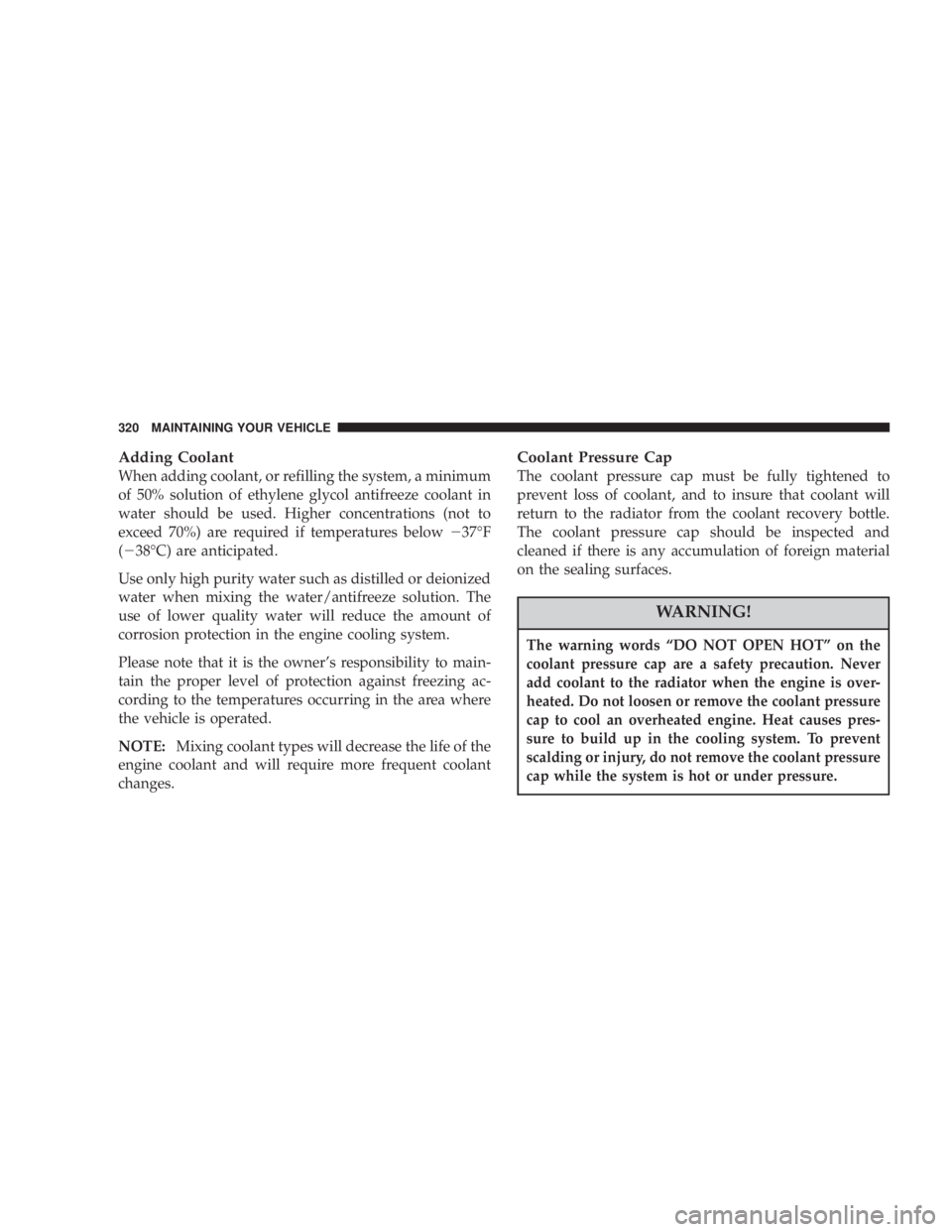 DODGE GRAND CARAVAN 2004 Owners Manual Adding Coolant
When adding coolant, or refilling the system, a minimum
of 50% solution of ethylene glycol antifreeze coolant in
water should be used. Higher concentrations (not to
exceed 70%) are requ DODGE GRAND CARAVAN 2004 Owners Manual Adding Coolant
When adding coolant, or refilling the system, a minimum
of 50% solution of ethylene glycol antifreeze coolant in
water should be used. Higher concentrations (not to
exceed 70%) are requ