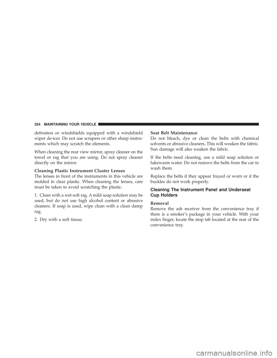DODGE GRAND CARAVAN 2004 Owners Manual defrosters or windshields equipped with a windshield
wiper de-icer. Do not use scrapers or other sharp instru-
ments which may scratch the elements.
When cleaning the rear view mirror, spray cleaner o DODGE GRAND CARAVAN 2004 Owners Manual defrosters or windshields equipped with a windshield
wiper de-icer. Do not use scrapers or other sharp instru-
ments which may scratch the elements.
When cleaning the rear view mirror, spray cleaner o