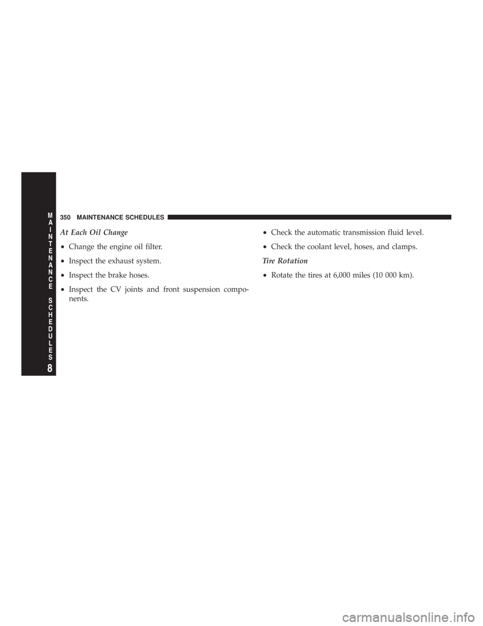 DODGE GRAND CARAVAN 2004  Owners Manual At Each Oil Change
² Change the engine oil filter.
² Inspect the exhaust system.
² Inspect the brake hoses.
² Inspect the CV joints and front suspension compo-
nents. ² Check the automatic transm