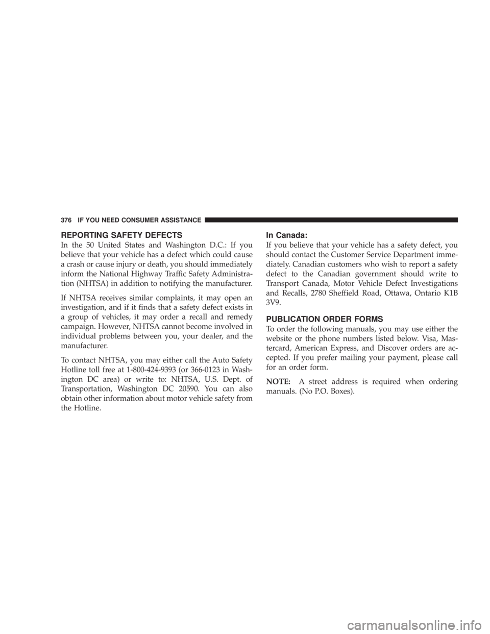 DODGE GRAND CARAVAN 2004 Owners Manual REPORTING SAFETY DEFECTS
In the 50 United States and Washington D.C.: If you
believe that your vehicle has a defect which could cause
a crash or cause injury or death, you should immediately
inform th DODGE GRAND CARAVAN 2004 Owners Manual REPORTING SAFETY DEFECTS
In the 50 United States and Washington D.C.: If you
believe that your vehicle has a defect which could cause
a crash or cause injury or death, you should immediately
inform th