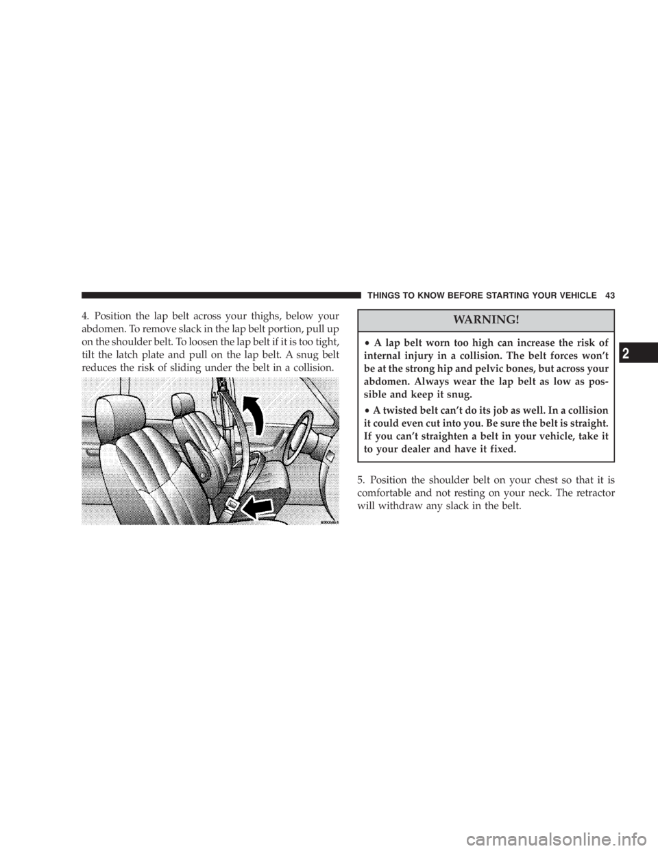 DODGE GRAND CARAVAN 2004 Service Manual 4. Position the lap belt across your thighs, below your
abdomen. To remove slack in the lap belt portion, pull up
on the shoulder belt. To loosen the lap belt if it is too tight,
tilt the latch plate DODGE GRAND CARAVAN 2004 Service Manual 4. Position the lap belt across your thighs, below your
abdomen. To remove slack in the lap belt portion, pull up
on the shoulder belt. To loosen the lap belt if it is too tight,
tilt the latch plate
