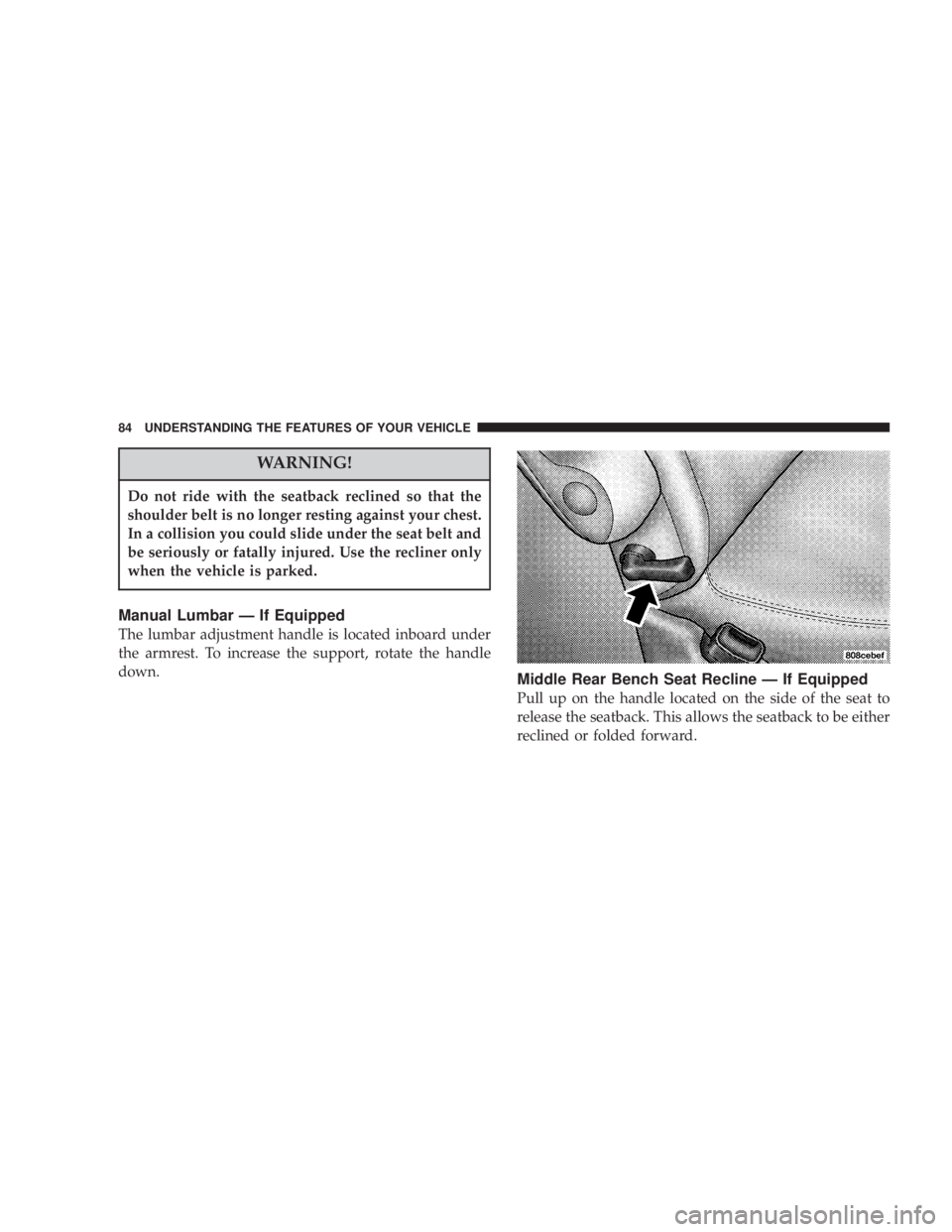 DODGE GRAND CARAVAN 2004 Manual Online WARNING!Do not ride with the seatback reclined so that the
shoulder belt is no longer resting against your chest.
In a collision you could slide under the seat belt and
be seriously or fatally injured