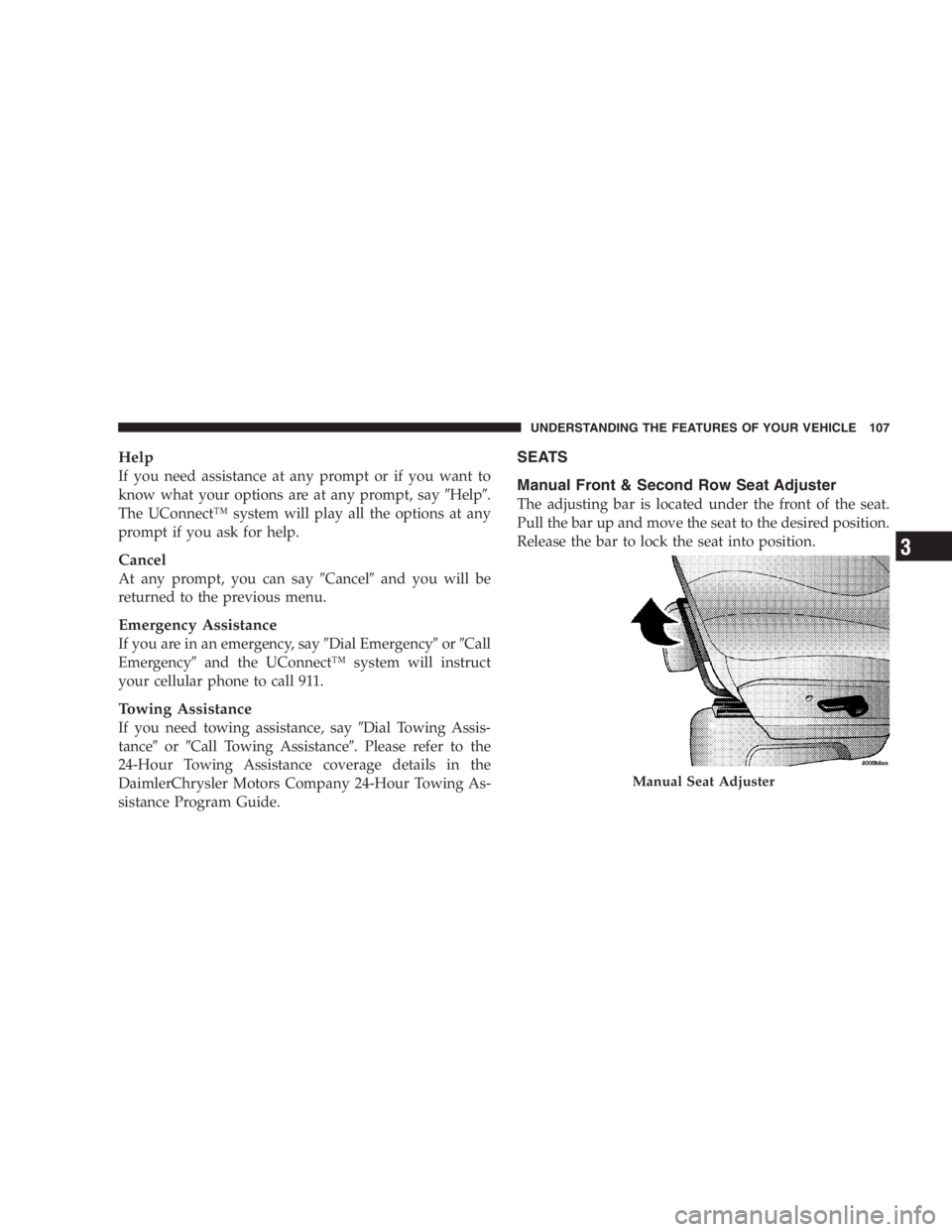 DODGE GRAND CARAVAN 2005  Owners Manual Help
If you need assistance at any prompt or if you want to
know what your options are at any prompt, say  Help  .
The UConnect ™ system will play all the options at any
prompt if you ask for help