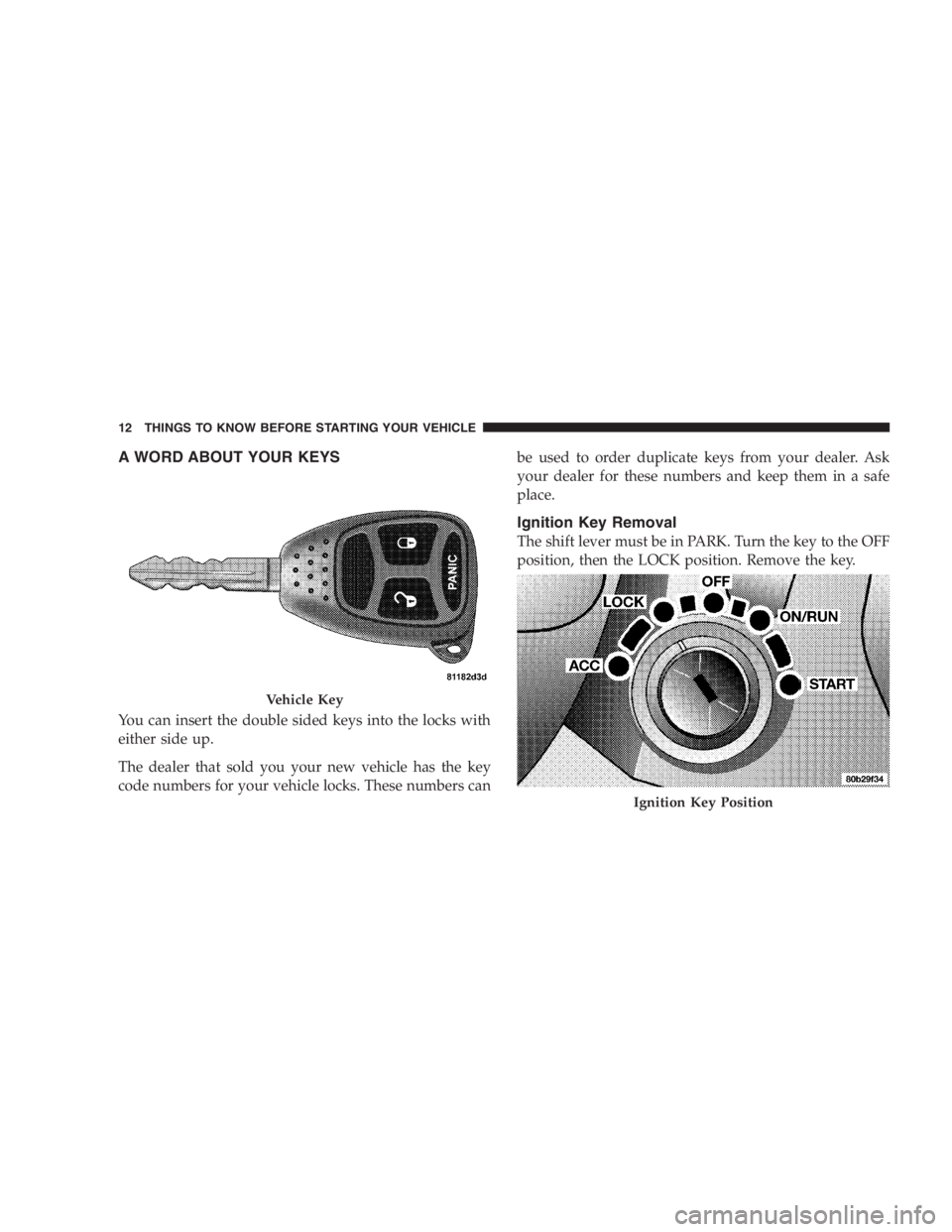 DODGE GRAND CARAVAN 2005 User Guide A WORD ABOUT YOUR KEYS
You can insert the double sided keys into the locks with
either side up.
The dealer that sold you your new vehicle has the key
code numbers for your vehicle locks. These numbers