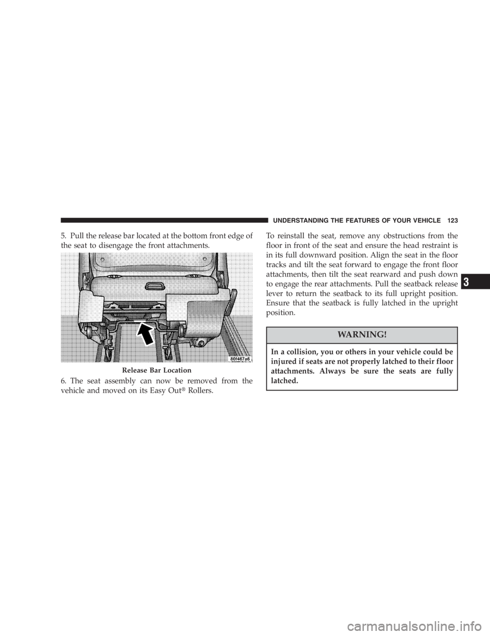 DODGE GRAND CARAVAN 2005  Owners Manual 5. Pull the release bar located at the bottom front edge of
the seat to disengage the front attachments.
6. The seat assembly can now be removed from the
vehicle and moved on its Easy Out  Rollers. T