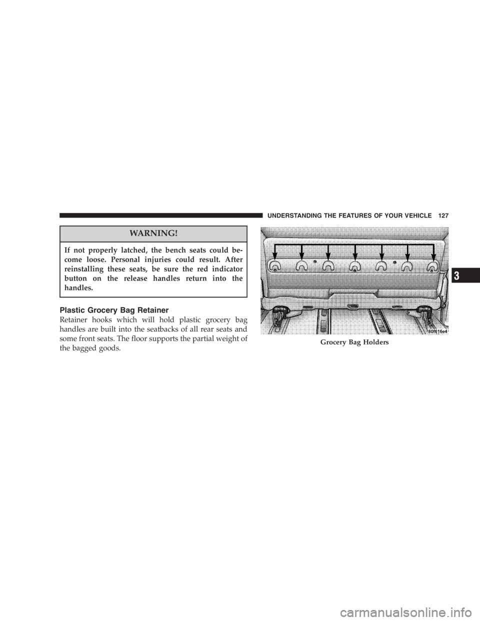 DODGE GRAND CARAVAN 2005  Owners Manual WARNING!If not properly latched, the bench seats could be-
come loose. Personal injuries could result. After
reinstalling these seats, be sure the red indicator
button on the release handles return in