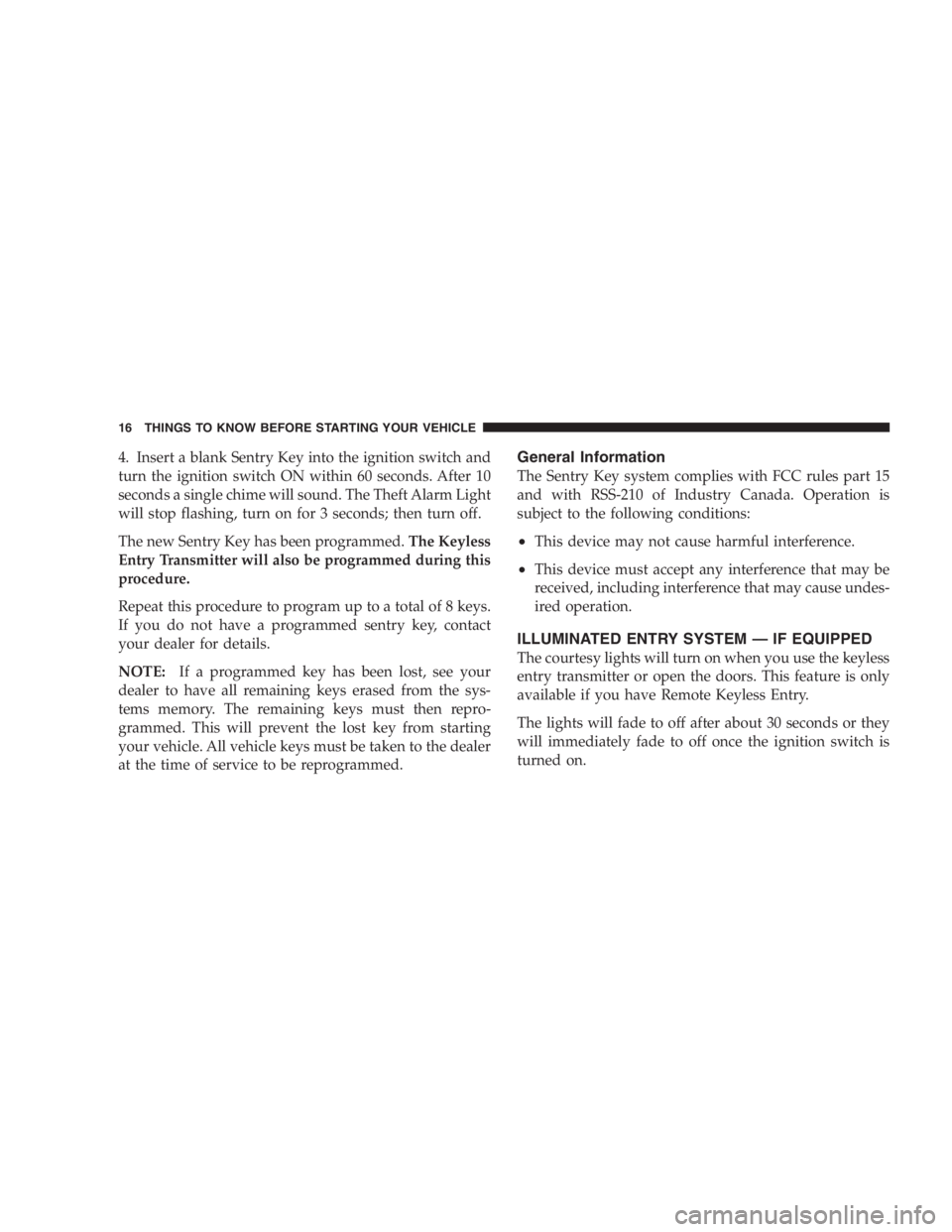 DODGE GRAND CARAVAN 2005 User Guide 4. Insert a blank Sentry Key into the ignition switch and
turn the ignition switch ON within 60 seconds. After 10
seconds a single chime will sound. The Theft Alarm Light
will stop flashing, turn on f