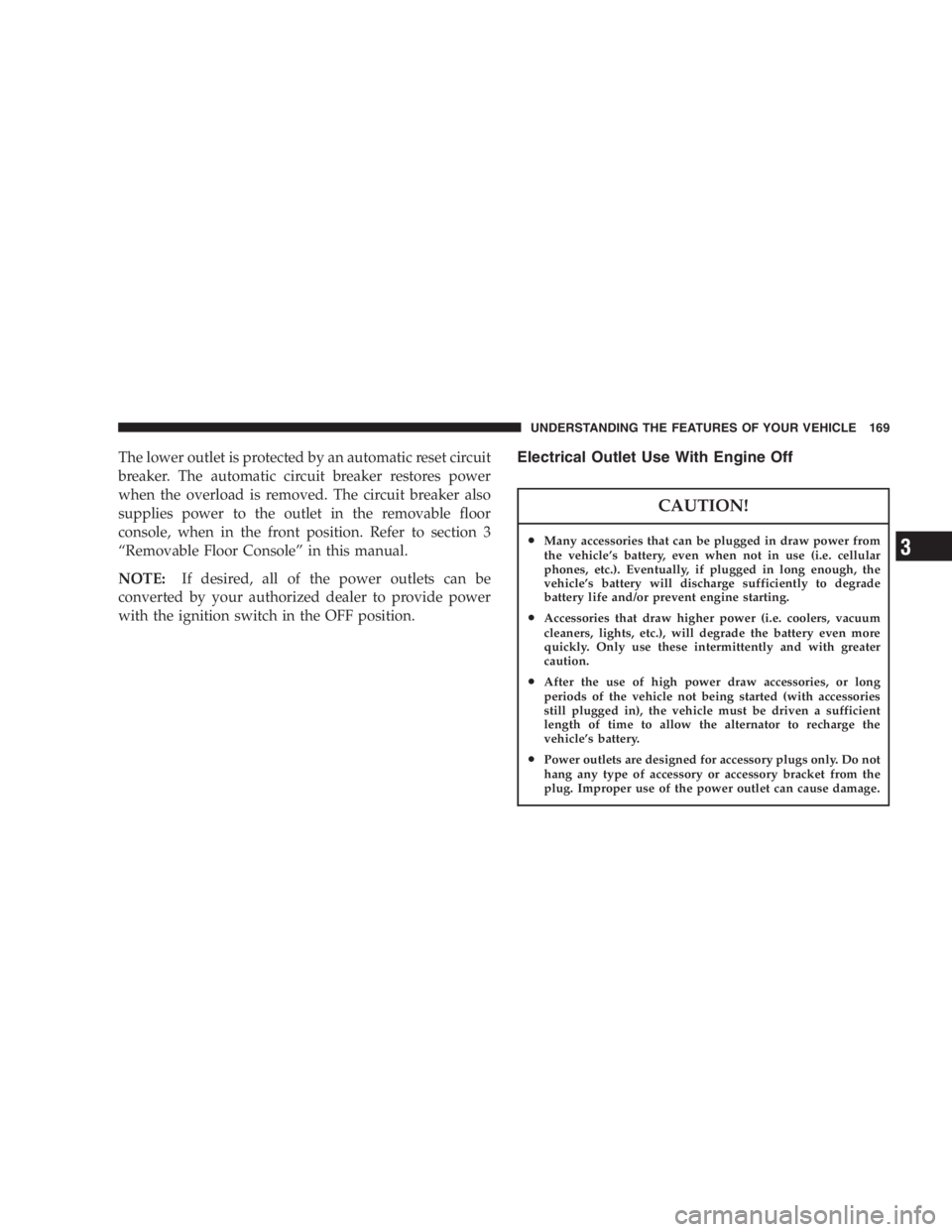 DODGE GRAND CARAVAN 2005  Owners Manual The lower outlet is protected by an automatic reset circuit
breaker. The automatic circuit breaker restores power
when the overload is removed. The circuit breaker also
supplies power to the outlet in