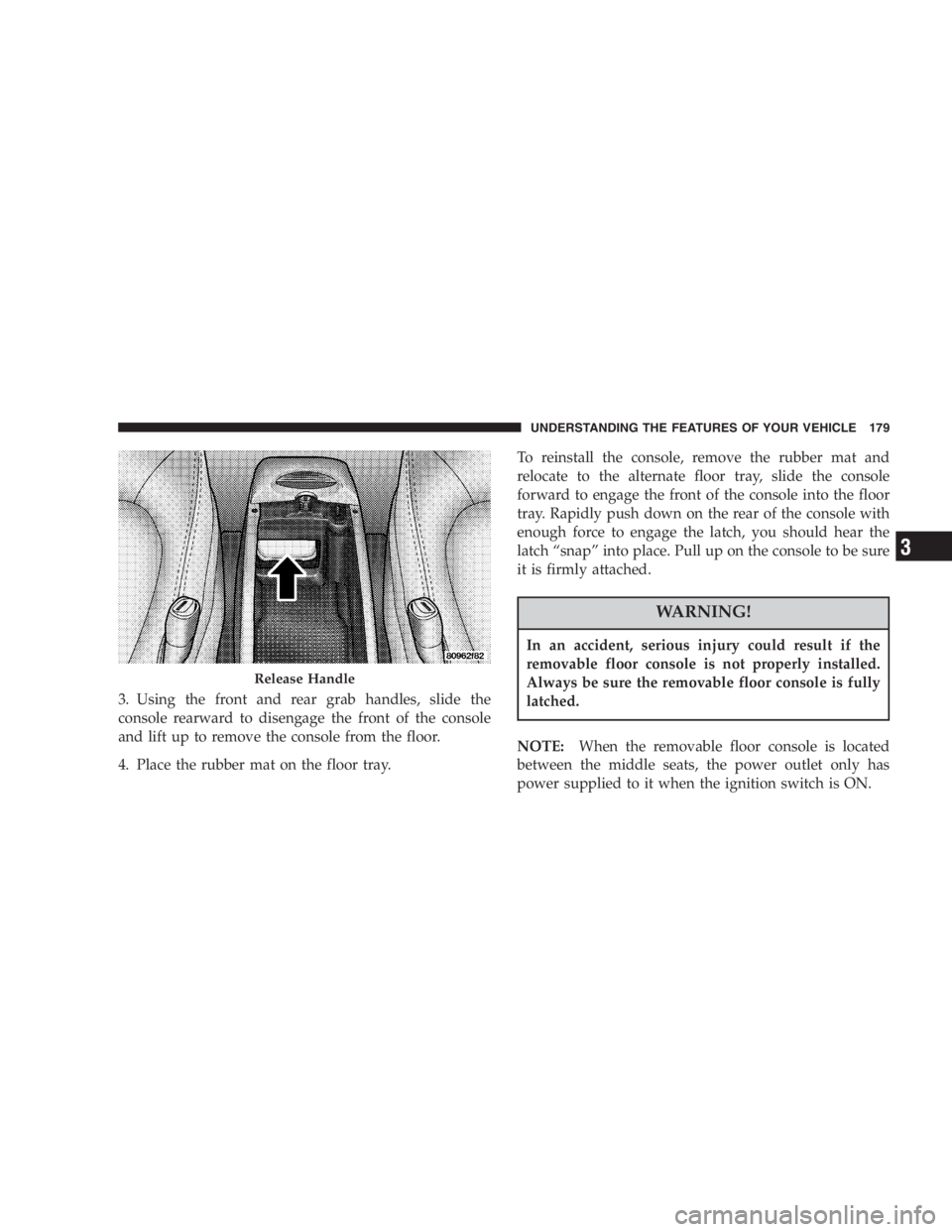 DODGE GRAND CARAVAN 2005  Owners Manual 3. Using the front and rear grab handles, slide the
console rearward to disengage the front of the console
and lift up to remove the console from the floor.
4. Place the rubber mat on the floor tray. 