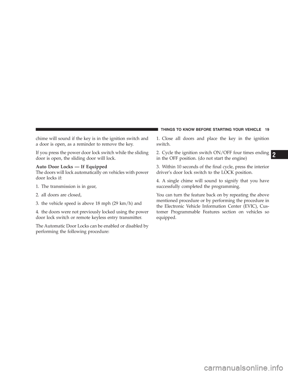 DODGE GRAND CARAVAN 2005 User Guide chime will sound if the key is in the ignition switch and
a door is open, as a reminder to remove the key.
If you press the power door lock switch while the sliding
door is open, the sliding door will