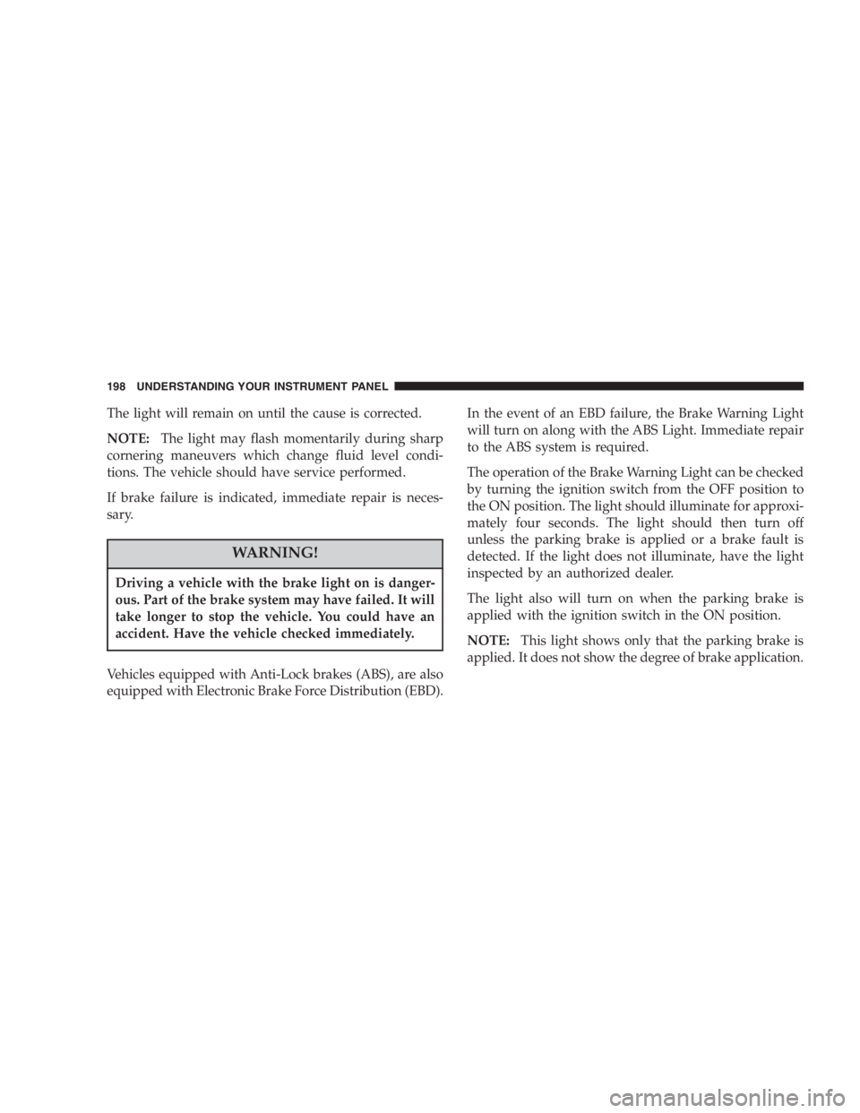 DODGE GRAND CARAVAN 2005  Owners Manual The light will remain on until the cause is corrected.
NOTE: The light may flash momentarily during sharp
cornering maneuvers which change fluid level condi-
tions. The vehicle should have service per