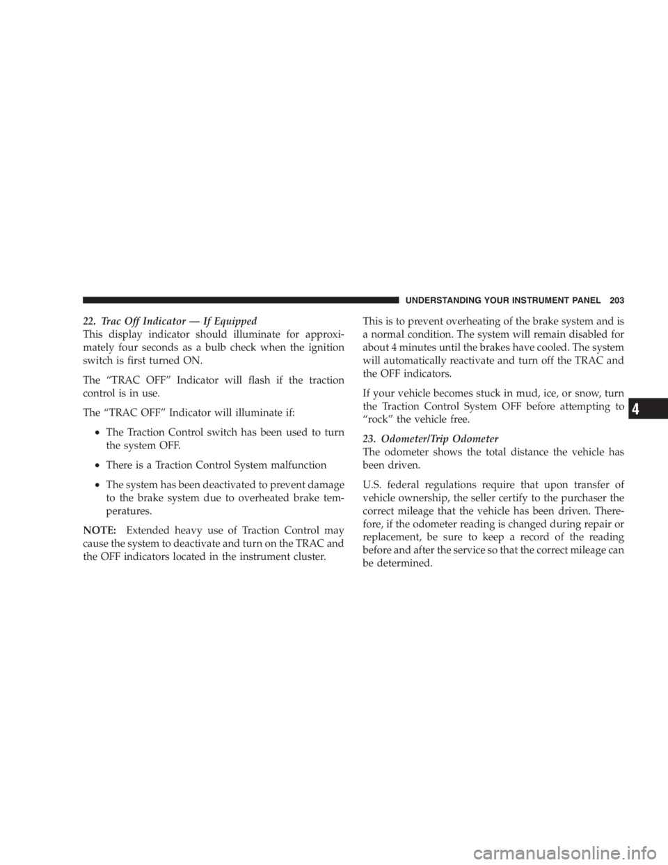 DODGE GRAND CARAVAN 2005  Owners Manual 22. Trac Off Indicator — If Equipped
This display indicator should illuminate for approxi-
mately four seconds as a bulb check when the ignition
switch is first turned ON.
The “ TRAC OFF ” Indic