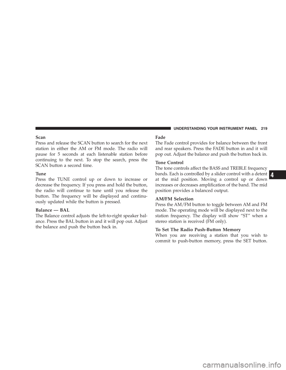 DODGE GRAND CARAVAN 2005  Owners Manual Scan
Press and release the SCAN button to search for the next
station in either the AM or FM mode. The radio will
pause for 5 seconds at each listenable station before
continuing to the next. To stop 
