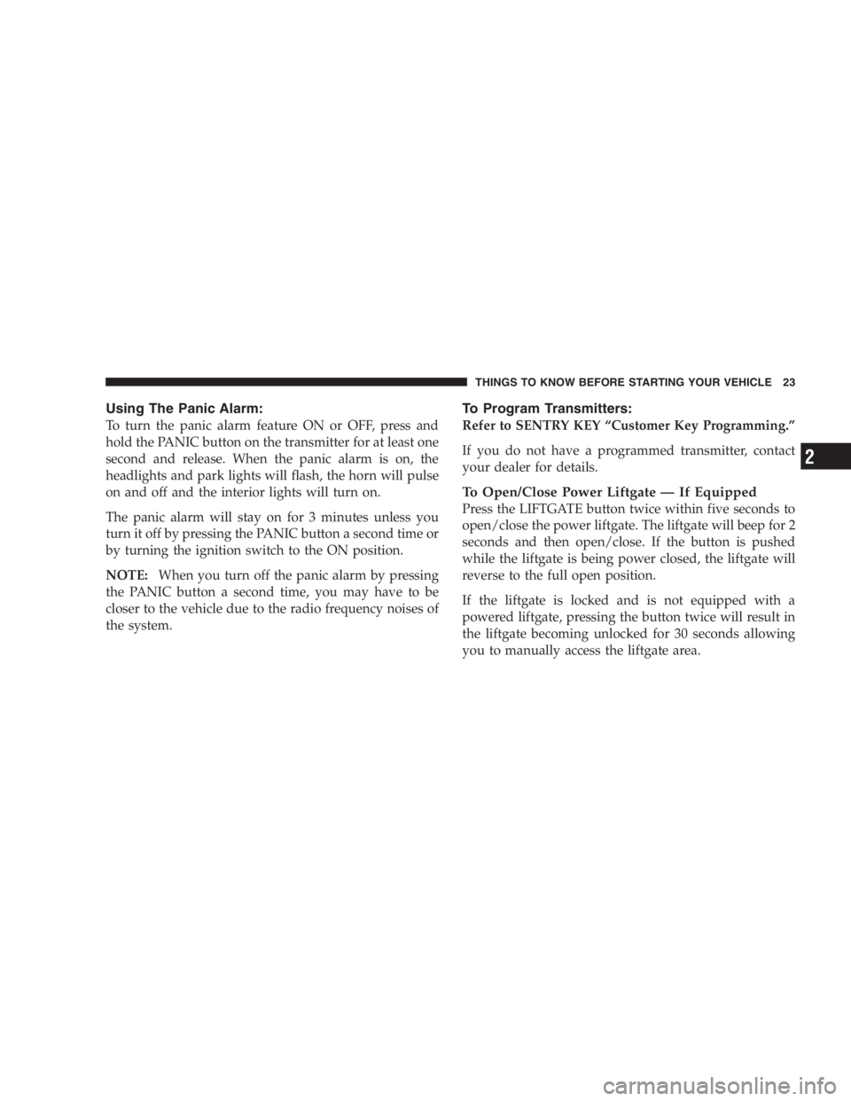 DODGE GRAND CARAVAN 2005 Owners Manual Using The Panic Alarm:
To turn the panic alarm feature ON or OFF, press and
hold the PANIC button on the transmitter for at least one
second and release. When the panic alarm is on, the
headlights and