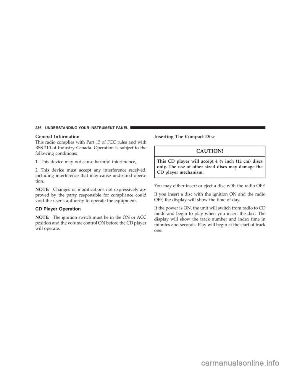 DODGE GRAND CARAVAN 2005 Owners Manual General Information
This radio complies with Part 15 of FCC rules and with
RSS-210 of Industry Canada. Operation is subject to the
following conditions:
1. This device may not cause harmful interferen DODGE GRAND CARAVAN 2005 Owners Manual General Information
This radio complies with Part 15 of FCC rules and with
RSS-210 of Industry Canada. Operation is subject to the
following conditions:
1. This device may not cause harmful interferen