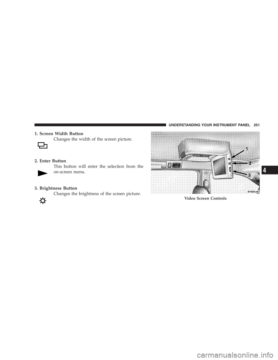 DODGE GRAND CARAVAN 2005  Owners Manual 1. Screen Width Button
Changes the width of the screen picture.
2. Enter Button
This button will enter the selection from the
on-screen menu.
3. Brightness Button
Changes the brightness of the screen 