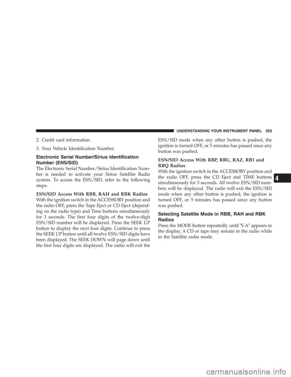 DODGE GRAND CARAVAN 2005  Owners Manual 2. Credit card information.
3. Your Vehicle Identification Number.
Electronic Serial Number/Sirius Identification
Number (ENS/SID)
The Electronic Serial Number/Sirius Identification Num-
ber is needed