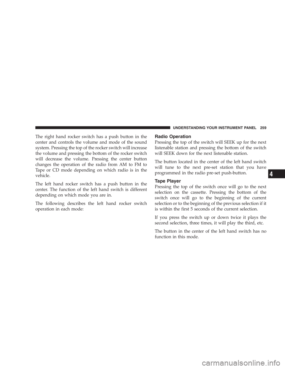 DODGE GRAND CARAVAN 2005  Owners Manual The right hand rocker switch has a push button in the
center and controls the volume and mode of the sound
system. Pressing the top of the rocker switch will increase
the volume and pressing the botto