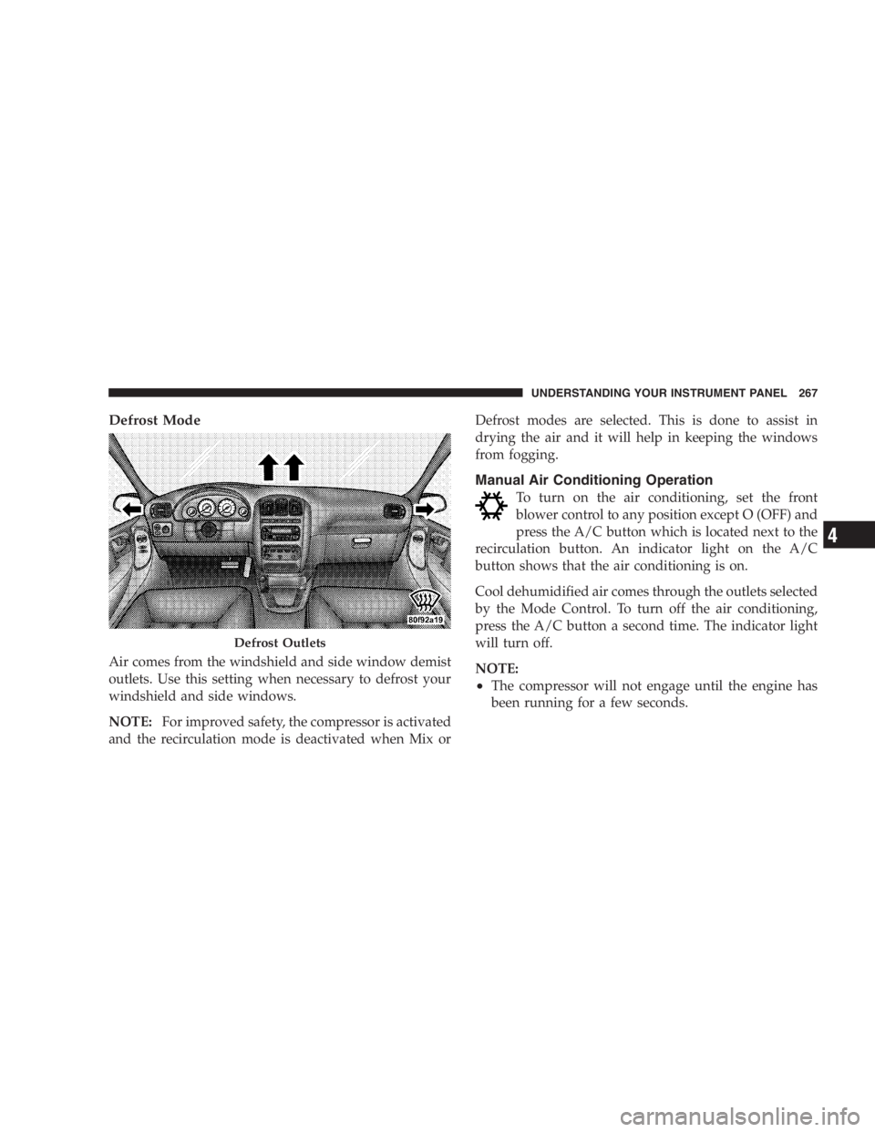 DODGE GRAND CARAVAN 2005 Owners Manual Defrost Mode
Air comes from the windshield and side window demist
outlets. Use this setting when necessary to defrost your
windshield and side windows.
NOTE: For improved safety, the compressor is act DODGE GRAND CARAVAN 2005 Owners Manual Defrost Mode
Air comes from the windshield and side window demist
outlets. Use this setting when necessary to defrost your
windshield and side windows.
NOTE: For improved safety, the compressor is act