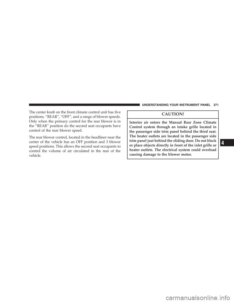 DODGE GRAND CARAVAN 2005  Owners Manual The center knob on the front climate control unit has five
positions, “ REAR ” , “ OFF ” , and a range of blower speeds.
Only when the primary control for the rear blower is in
the “ REAR 