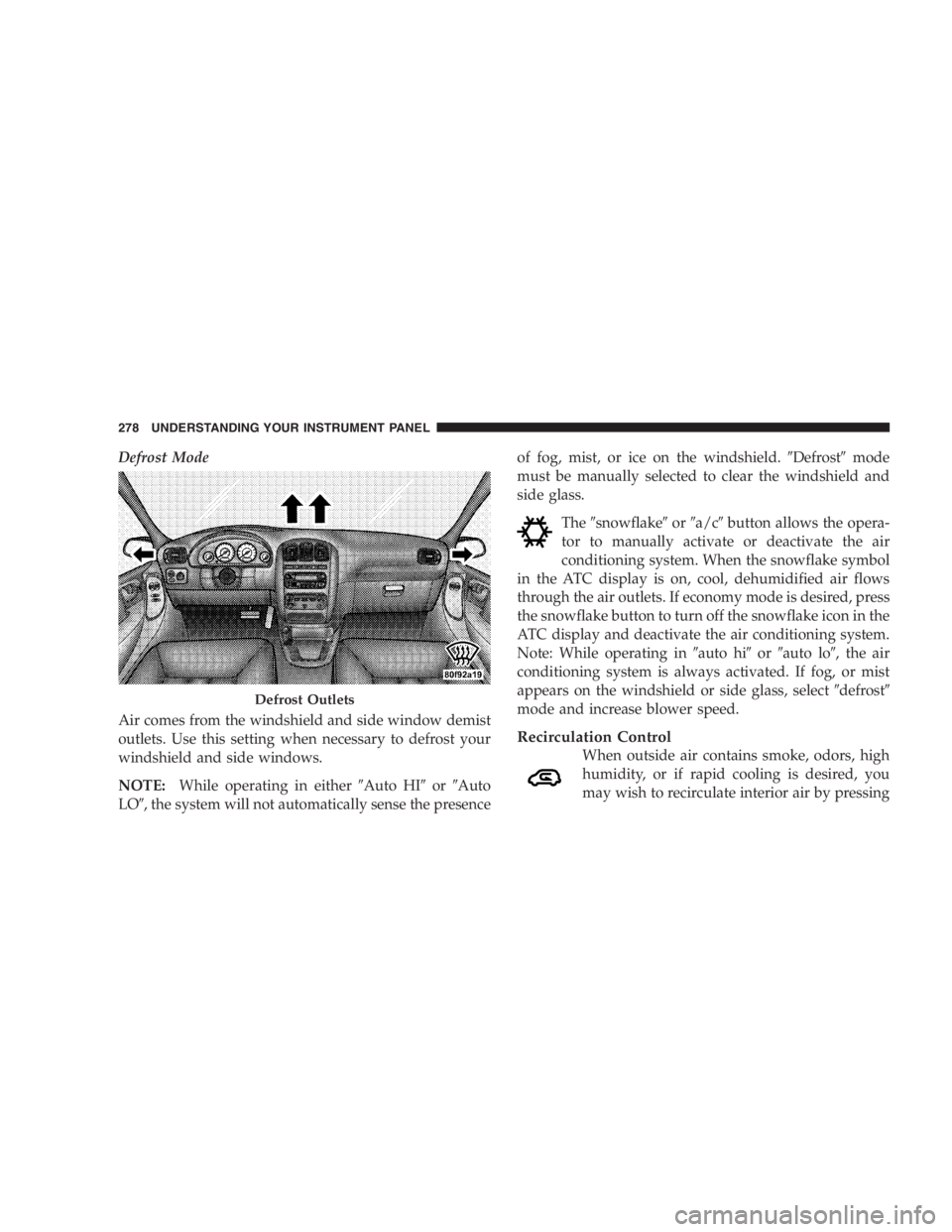 DODGE GRAND CARAVAN 2005  Owners Manual Defrost Mode
Air comes from the windshield and side window demist
outlets. Use this setting when necessary to defrost your
windshield and side windows.
NOTE: While operating in either  Auto HI  or 