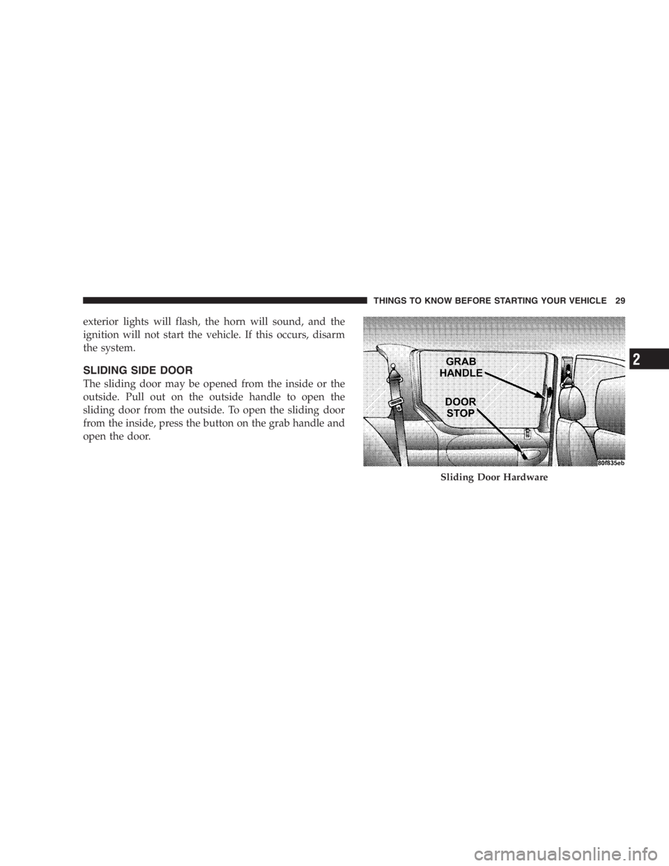 DODGE GRAND CARAVAN 2005 Owners Manual exterior lights will flash, the horn will sound, and the
ignition will not start the vehicle. If this occurs, disarm
the system.
SLIDING SIDE DOOR
The sliding door may be opened from the inside or the