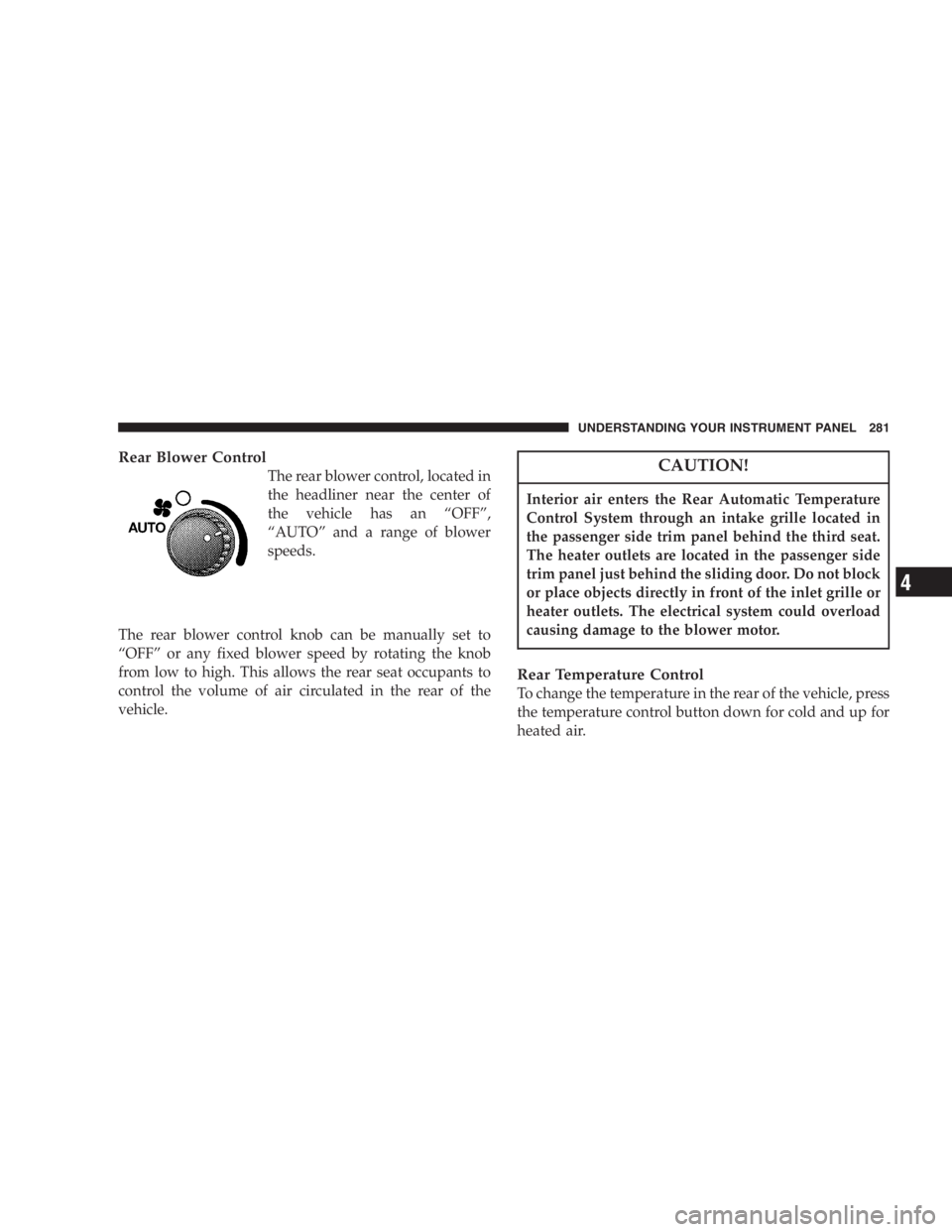 DODGE GRAND CARAVAN 2005  Owners Manual Rear Blower Control
The rear blower control, located in
the headliner near the center of
the vehicle has an “ OFF ” ,
“ AUTO ” and a range of blower
speeds.
The rear blower control knob can be